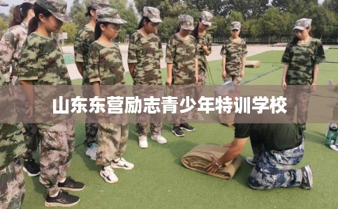 山东东营励志青少年特训学校