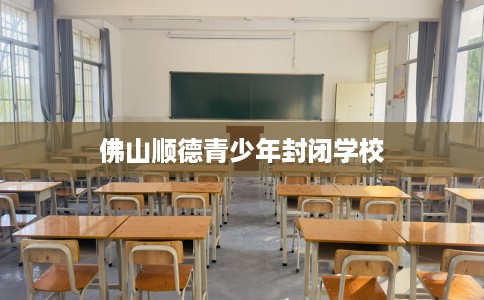佛山顺德青少年封闭学校
