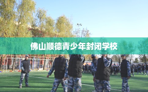 佛山顺德青少年封闭学校