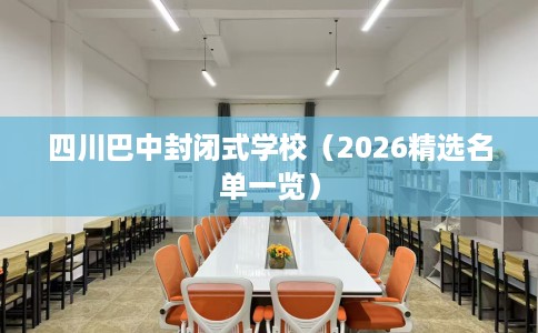 四川巴中封闭式学校（2026精选名单一览）