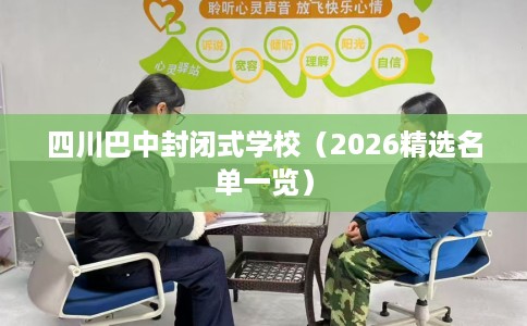 四川巴中封闭式学校（2026精选名单一览）