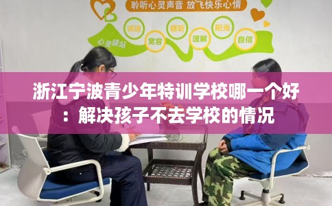 浙江宁波青少年特训学校哪一个好：解决孩子不去学校的情况
