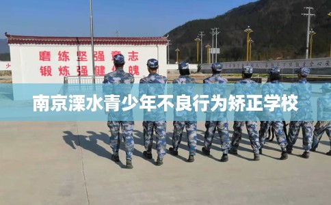 南京溧水青少年不良行为矫正学校