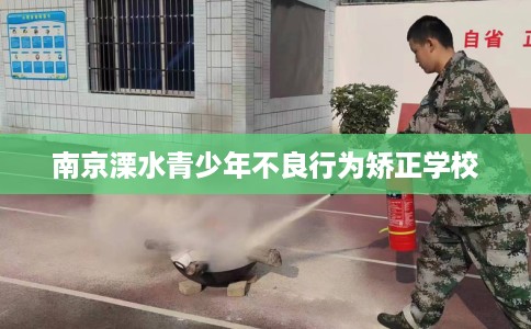 南京溧水青少年不良行为矫正学校