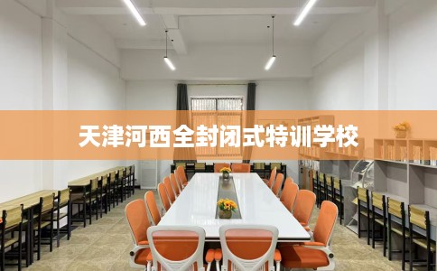 天津河西全封闭式特训学校
