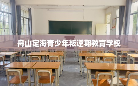 舟山定海青少年叛逆期教育学校