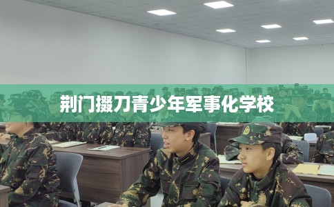 荆门掇刀青少年军事化学校