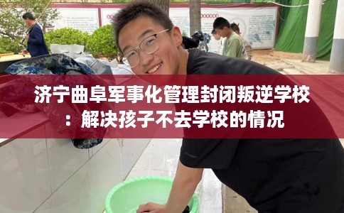 济宁曲阜军事化管理封闭叛逆学校：解决孩子不去学校的情况