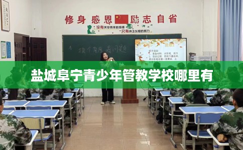 盐城阜宁青少年管教学校哪里有