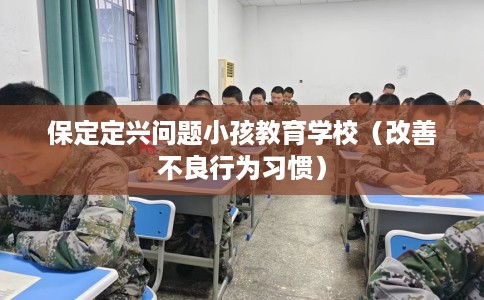 保定定兴问题小孩教育学校（改善不良行为习惯）