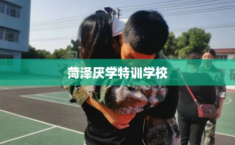 菏泽厌学特训学校