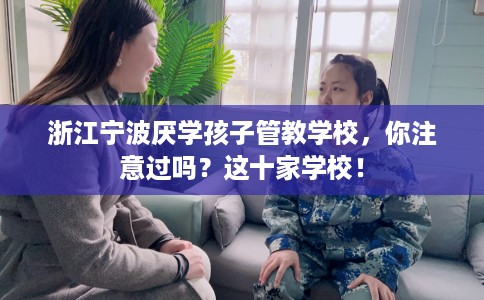 浙江宁波厌学孩子管教学校，你注意过吗？这十家学校！