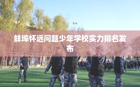 蚌埠怀远问题少年学校实力排名发布