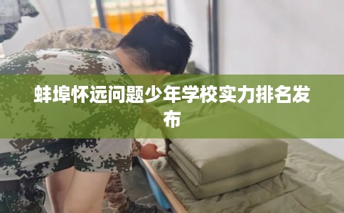 蚌埠怀远问题少年学校实力排名发布