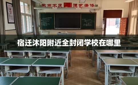 宿迁沐阳附近全封闭学校在哪里