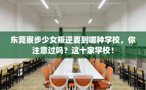 东莞寮步少女叛逆要到哪种学校，你注意过吗？这十家学校！