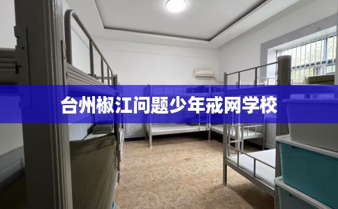 台州椒江问题少年戒网学校