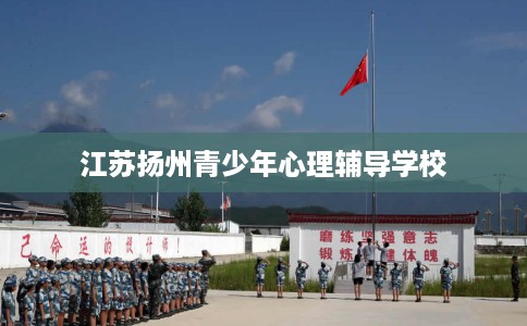 江苏扬州青少年心理辅导学校