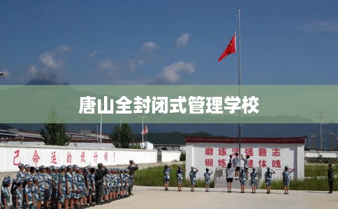 唐山全封闭式管理学校