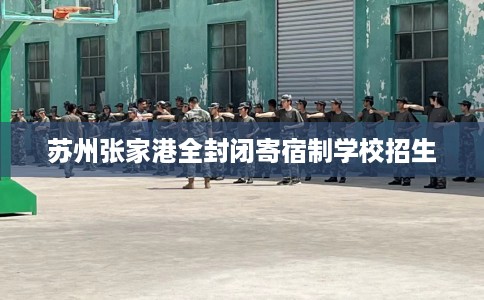 苏州张家港全封闭寄宿制学校招生