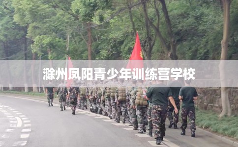 滁州凤阳青少年训练营学校