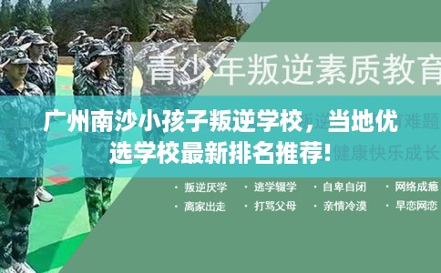 广州南沙小孩子叛逆学校，当地优选学校最新排名推荐!
