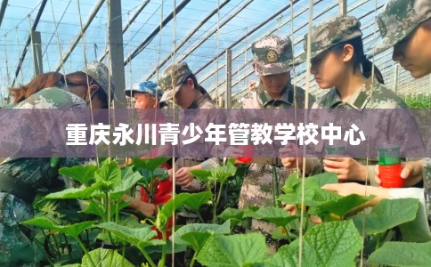 重庆永川青少年管教学校中心