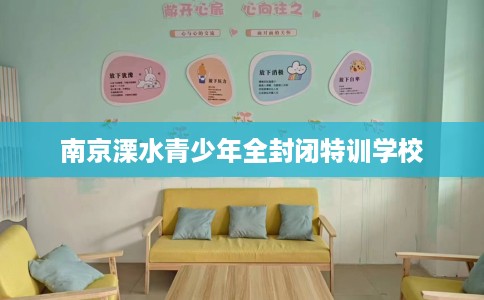 南京溧水青少年全封闭特训学校