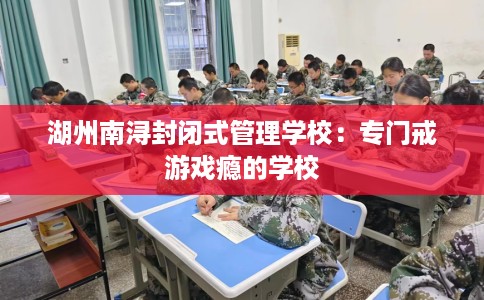 湖州南浔封闭式管理学校：专门戒游戏瘾的学校