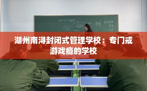 湖州南浔封闭式管理学校：专门戒游戏瘾的学校