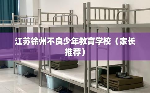 江苏徐州不良少年教育学校（家长推荐）