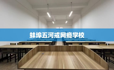 蚌埠五河戒网瘾学校
