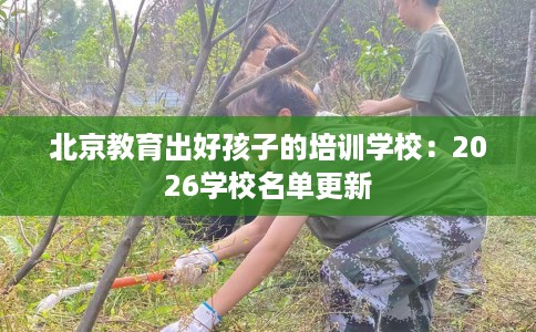 北京教育出好孩子的培训学校：2026学校名单更新