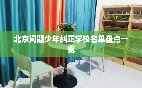北京问题少年纠正学校名单盘点一览