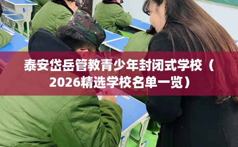 泰安岱岳管教青少年封闭式学校（2026精选学校名单一览）