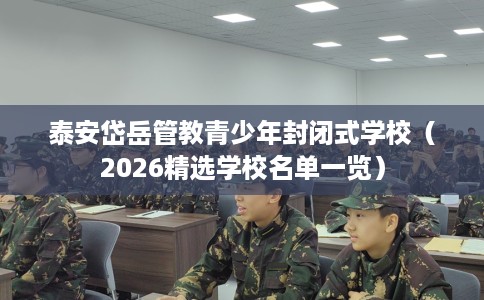 泰安岱岳管教青少年封闭式学校（2026精选学校名单一览）