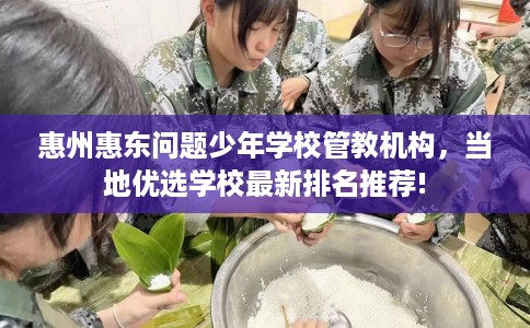 惠州惠东问题少年学校管教机构，当地优选学校最新排名推荐!