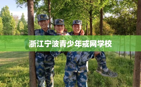 浙江宁波青少年戒网学校