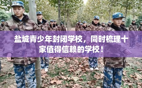 盐城青少年封闭学校，同时梳理十家值得信赖的学校！