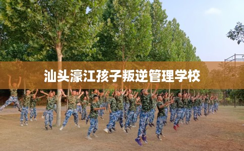 汕头濠江孩子叛逆管理学校