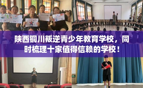 陕西铜川叛逆青少年教育学校，同时梳理十家值得信赖的学校！