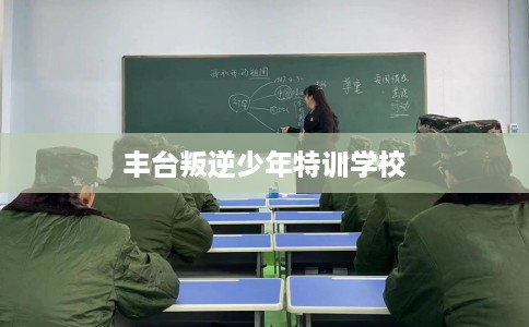 丰台叛逆少年特训学校