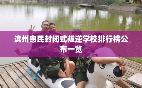 滨州惠民封闭式叛逆学校排行榜公布一览