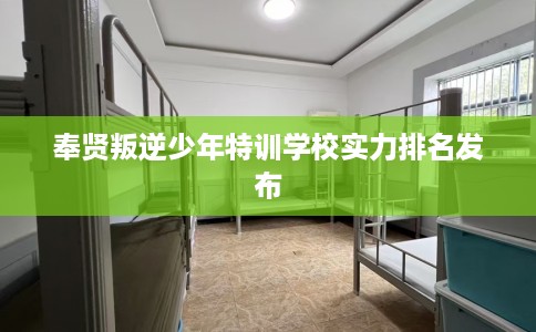 奉贤叛逆少年特训学校实力排名发布