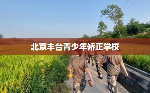 北京丰台青少年矫正学校