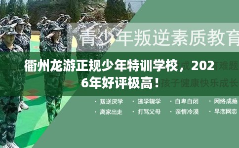 衢州龙游正规少年特训学校，2026年好评极高！