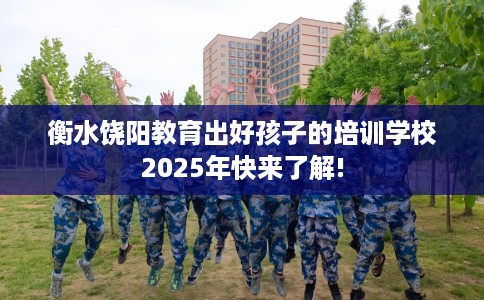 衡水饶阳教育出好孩子的培训学校2025年快来了解!