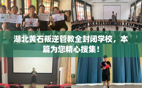 湖北黄石叛逆管教全封闭学校，本篇为您精心搜集！