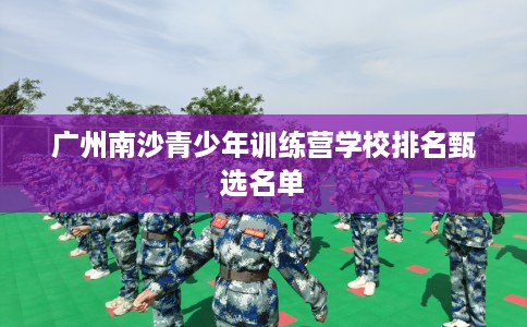 广州南沙青少年训练营学校排名甄选名单