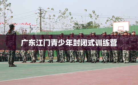 广东江门青少年封闭式训练营